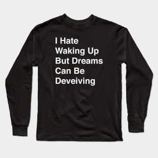 I Hate Waking Up But Dreams Can Be Deveiving Long Sleeve T-Shirt